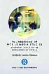 FOUNDATIONS OF MOBILE MEDIA STUDIES: ESSENTIAL TEXTS ON THE FORMATION OF A FIELD