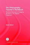 THE PHOTOGRAPHY TEACHERS HANDBOOK: PRACTICAL METHODS FOR ENGAGING STUDENTS IN THE FLIPPED CLASSROOM