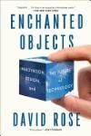 ENCHANTED OBJECTS: INNOVATION, DESIGN, AND THE FUTURE OF TECHNOLOGY