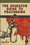 THE SPARKFUN GUIDE TO PROCESSING. CREATE INTERACTIVE ART WITH CODE