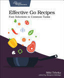 EFFECTIVE GO RECIPES: FAST SOLUTIONS TO COMMON TASKS