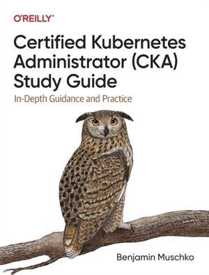 CERTIFIED KUBERNETES ADMINISTRATOR (CKA) STUDY GUIDE : IN-DEPTH G
